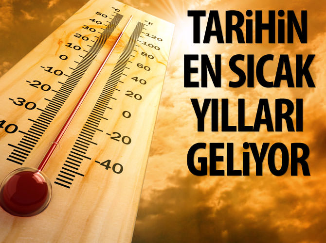 Tarihin en sıcak yılları geliyor!