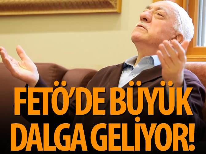 FETÖ’de büyük dalga geliyor!