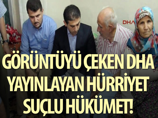 Görüntüyü çeken DHA, yayınlayan Hürriyet, suçlu hükümet!