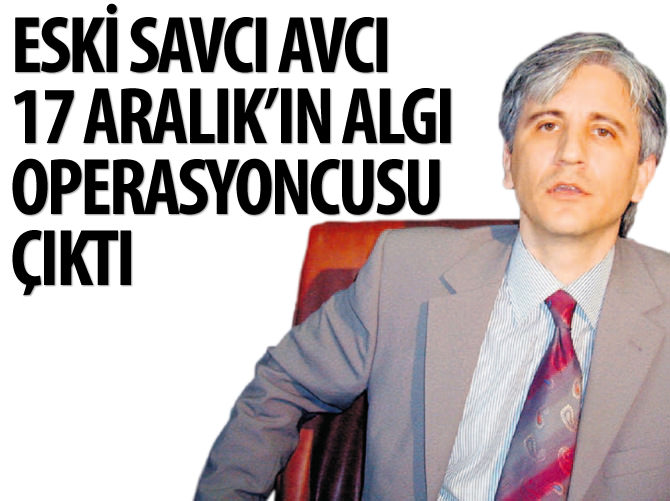 Avcı, 17 Aralık'ın algı operasyoncusu çıktı