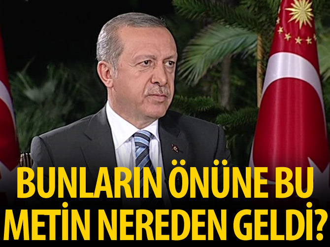 Erdoğan: 'Bunların önüne bu metin nereden geldi?'