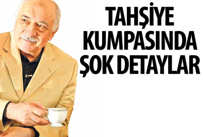 Tahşiye kumpasında şok detaylar