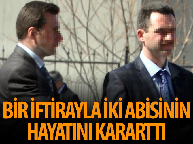 Bir iftirayla iki abisinin hayatını kararttı