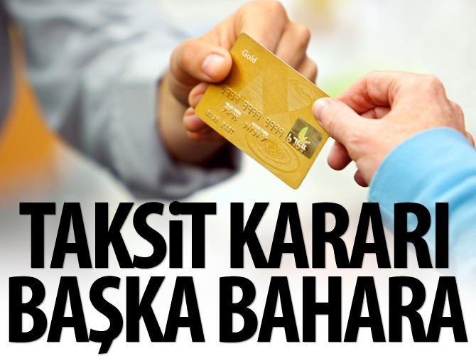 Taksit artırma kararı ‘başka bahara’ kaldı