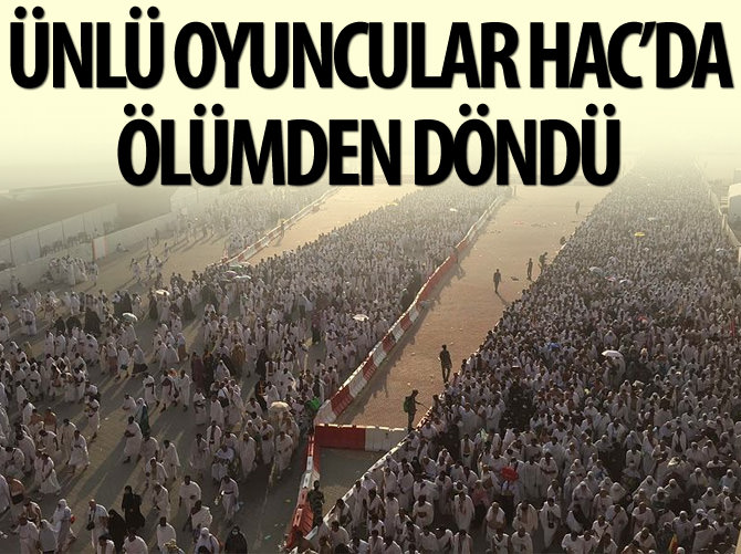 Ünlü oyuncular Hac'da ölümden döndü