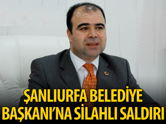 Şanlıurfa Büyükşehir Belediye Başkanı'na silahlı saldırı