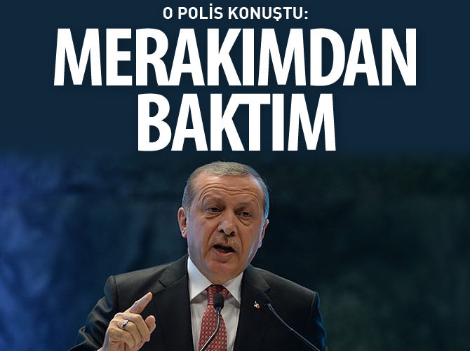 O polis konuştu: Erdoğan'ın bilgilerine merakımdan baktım