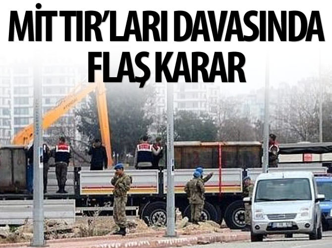 MİT TIR'ları davasında flaş karar