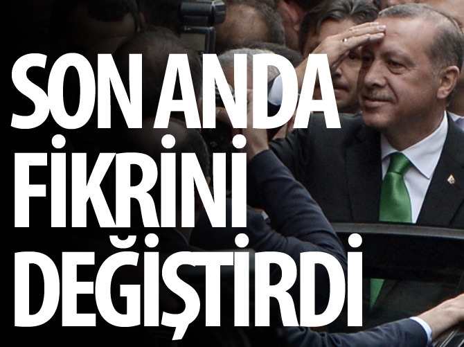 Cumhurbaşkanı Erdoğan son anda kararını değiştirdi