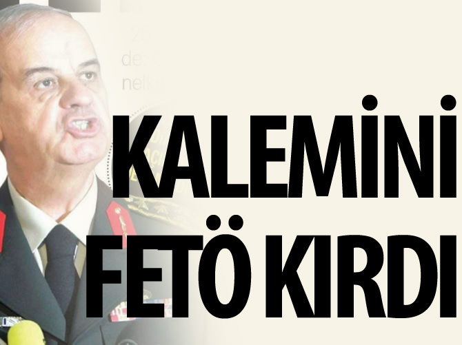 Başbuğ'un kalemini FETÖ kırdı