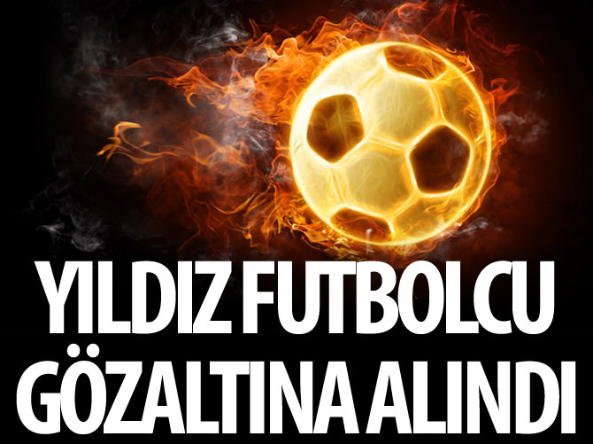 Yıldız futbolcu gözaltına alındı!