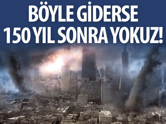 Böyle giderse 150 yıl sonra yokuz
