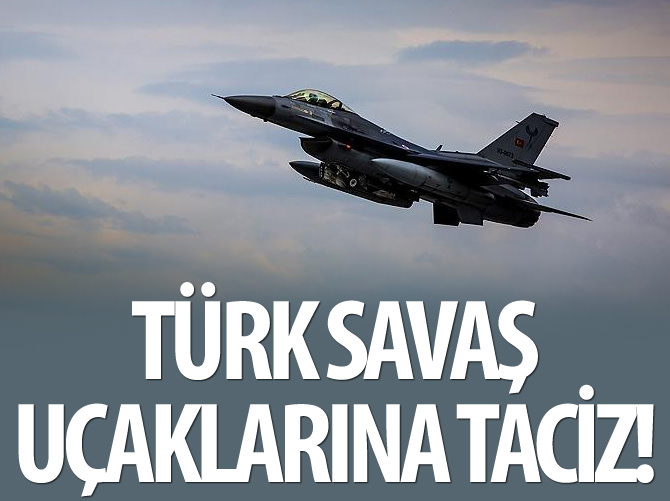 Türk savaş uçaklarına sınırda taciz