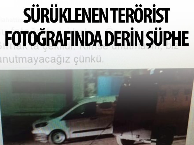 Sürüklenen terörist fotoğrafında derin şüphe!