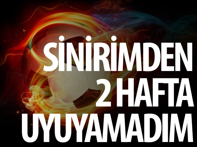 Özer Hurmacı: Sinirimden 2 hafta uyuyamadım