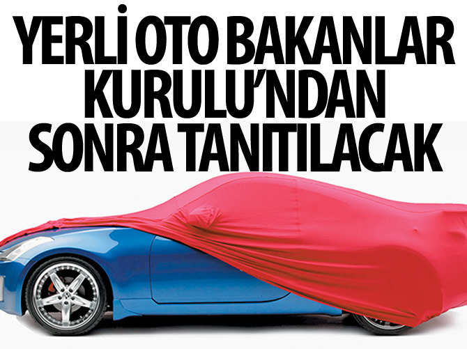 Yerli otomobil Bakanlar Kurulu'ndan sonra tanıtılacak!