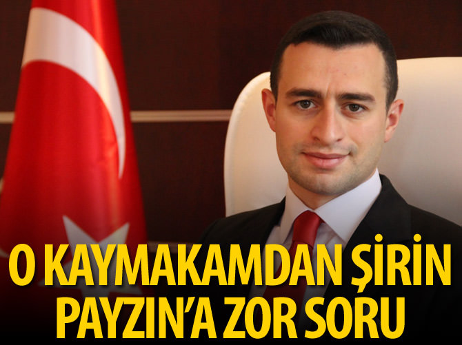 O kaymakamdan Şirin Payzın'a zor soru