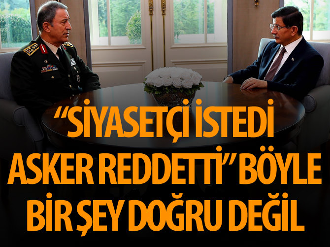 'Siyasetçi istedi asker reddetti' bu doğru bir şey değil