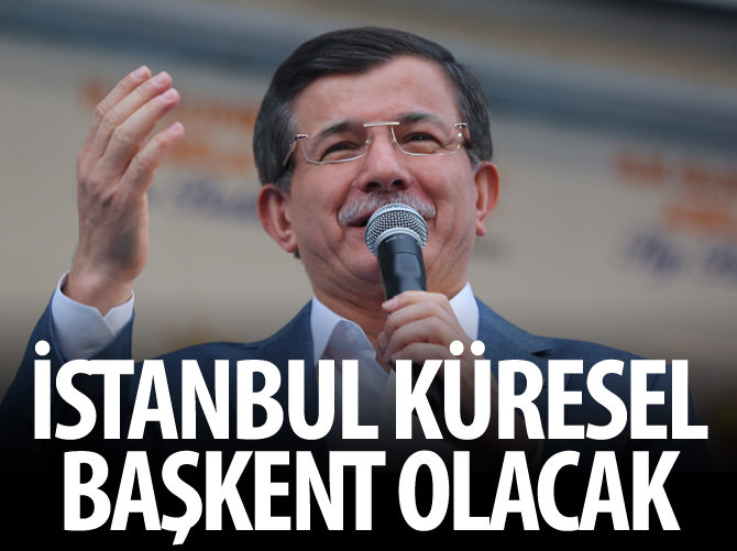 Başbakan Davutoğlu: "İstanbul küresel başkent olacak"