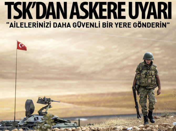 Askeriyeden emir: Ailelerinizi daha güvenli bir yere gönderin