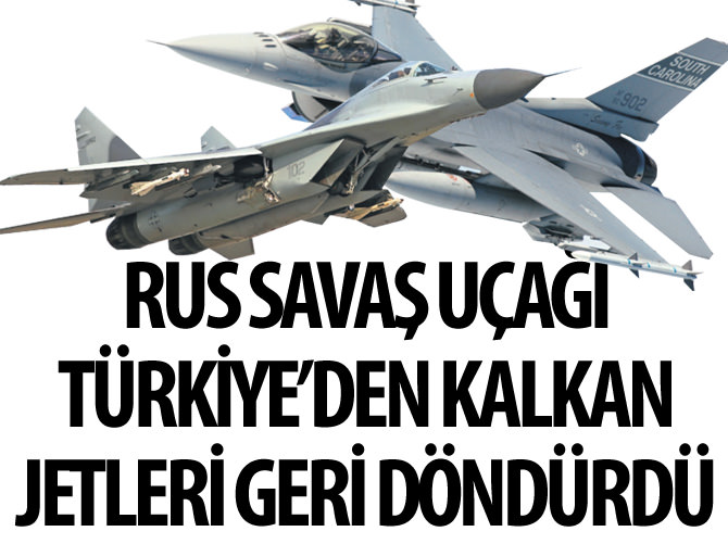 Rus savaş uçağı Türkiye'den kalkan jetleri geri döndürdü