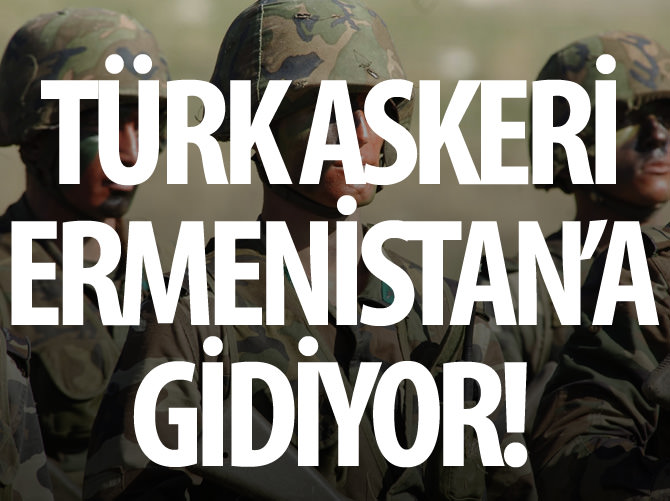 Türk askeri, Ermenistan'a gidiyor