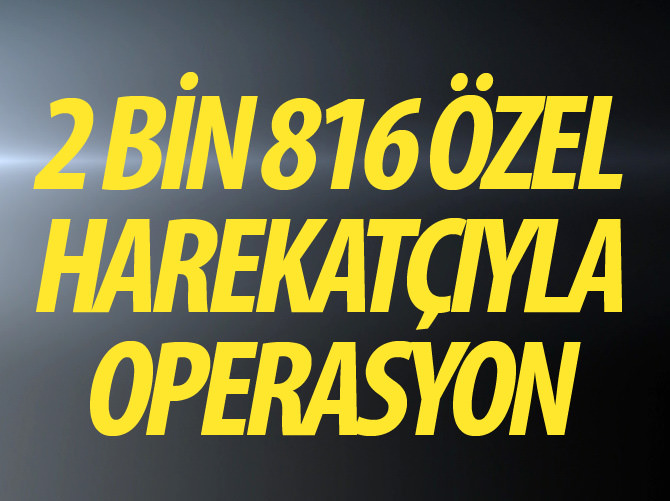 2 bin 816 özel harekatçıyla operasyon