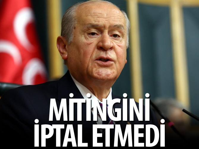 Bahçeli mitingini iptal etmedi!