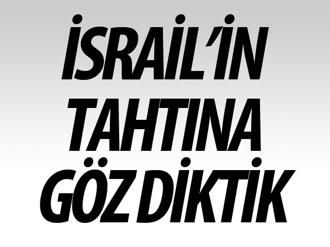 İsrail'in tahtına göz diktik