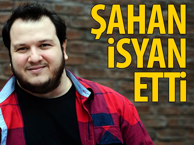 Şahan Gökbakar isyan etti
