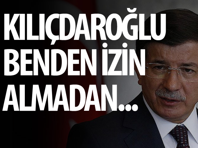 "Kılıçdaroğlu benden izin almadan"