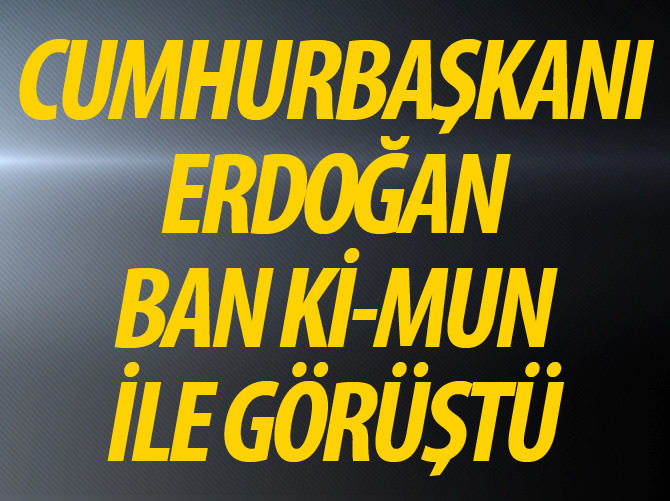 Cumhurbaşkanı Erdoğan BM Genel Sekreteri Ban ile telefonda görüştü