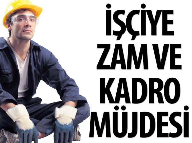 İşçiye zam ve kadro müjdesi