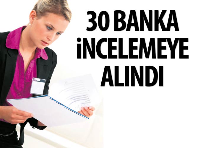 30 banka incelemeye alındı