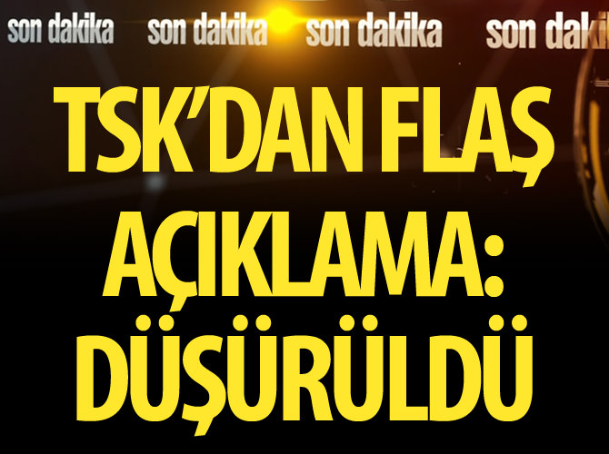 TSK'dan flaş açıklama: Düşürüldü!