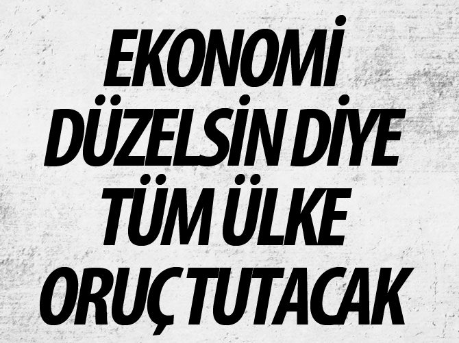Ekonomi düzelsin diye tüm ülke oruç tutacak
