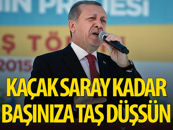 Erdoğan: Kaçak saray kadar başınıza taş düşsün