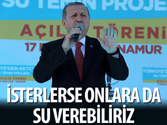 Erdoğan: Güneydekiler isterlerse onlara da su verebiliriz