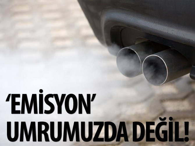 ‘Emisyon’ umrumuzda değil!