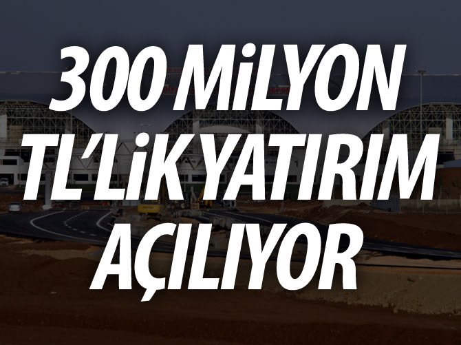 300 milyon liralık yatırım hizmete açılıyor