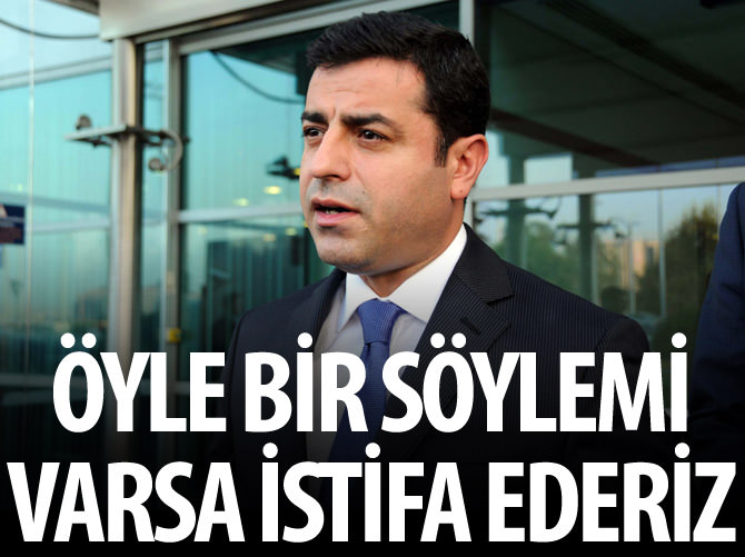 Demirtaş: Öyle bir söylemi varsa istifa ederiz'