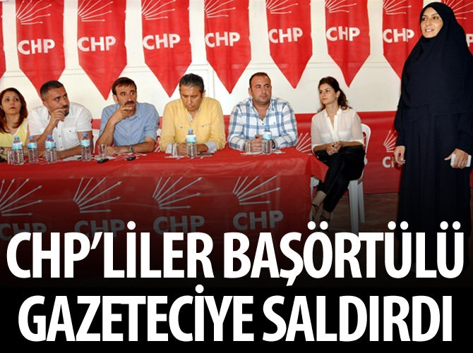 CHP'liler başörtülü gazeteciye saldırdı