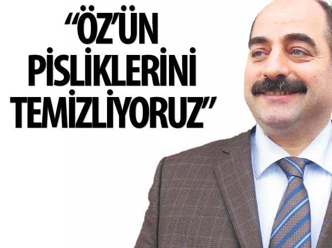 "Öz'ün pisliklerini biz temizliyoruz"