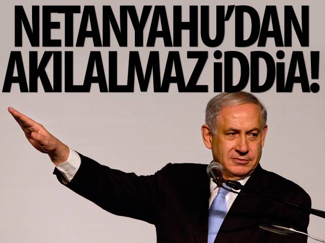 Netanyahu’dan akılalmaz iddia!