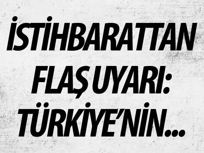 İstihbarattan flaş uyarı: Türkiye'nin...