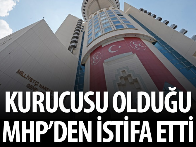 Kurucusu olduğu MHP'den istifa etti