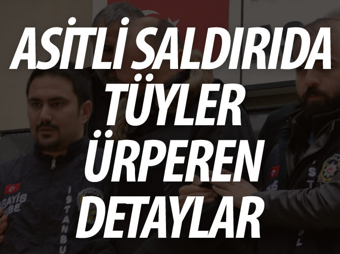 Asitli saldırıda tüyler ürperten detaylar