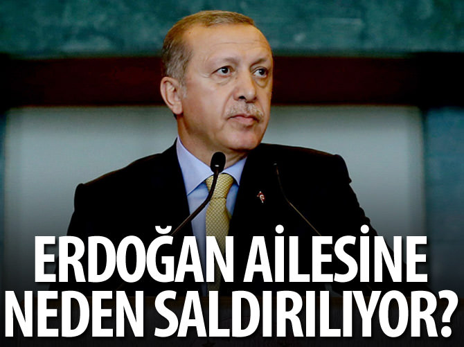 Erdoğan ailesine neden saldırılıyor?