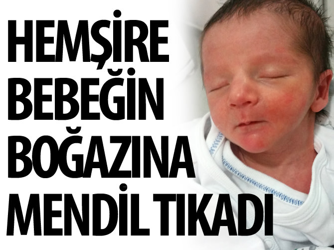Hemşire bebeğin boğazına mendil tıkadı