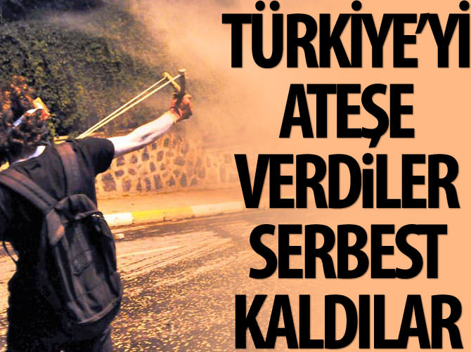 'Türkiye'yi ateşe verdiler serbest kaldılar'
